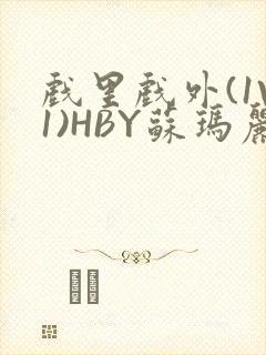 戏里戏外(1V1)HBY苏玛丽全文免费阅读