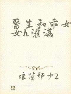 医生和乖女h攵女h灌满