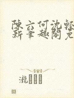 陈六何沈轻舞最新笔趣阁免费下载