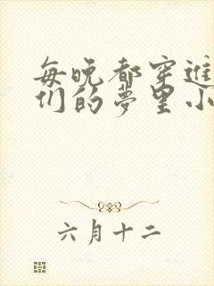 每晚都穿进男神们的梦里小说免费