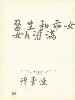 医生和乖女h攵女h灌满