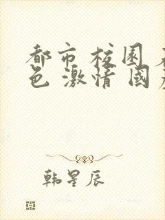 都市 校园 春色 激情 国产