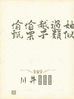 偷偷越过她by甄栗子类似小说