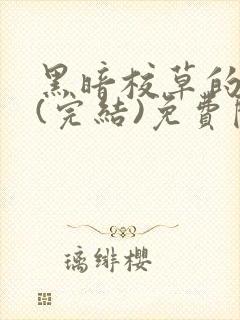 黑暗校草的沦陷(完结)免费阅读