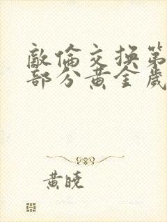 敌伦交换第11部分黄金岁月