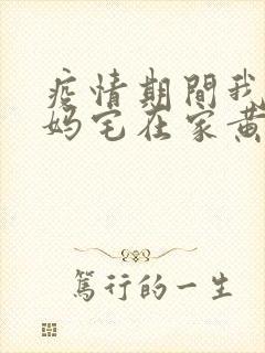 疫情期间我和我妈宅在家黄金屋