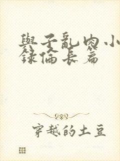 与子乱肉小说目录伦长篇