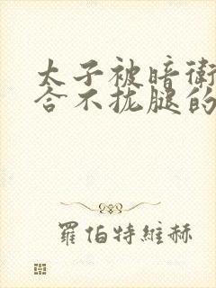 太子被暗卫c到合不拢腿的后果