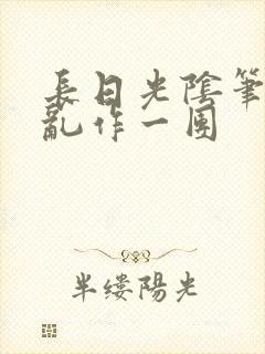 长日光阴笔趣阁乱作一团