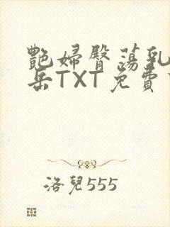 艳妇臀荡乳欲伦岳TXT免费下载