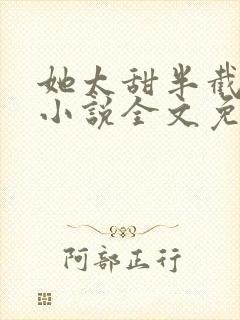 她太甜半截白菜小说全文免费阅读