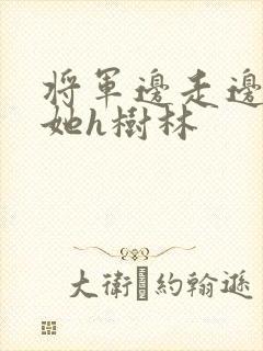 将军边走边挺进她h树林
