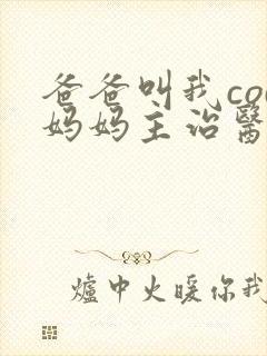 爸爸叫我cod妈妈主治医生