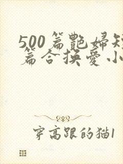 500篇艳妇短篇合换爱小说