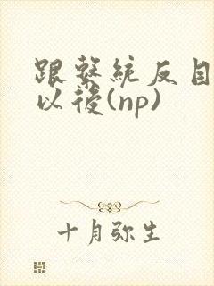 跟系统反目成仇以后(np)