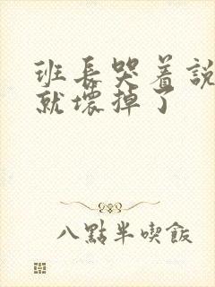 班长哭着说再c就坏掉了