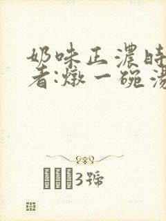 奶味正浓时 作者:炖一碗汤