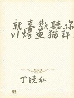 就喜欢听你叫1v1烤鱼猫许薇