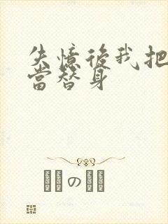 失忆后我把渣攻当替身