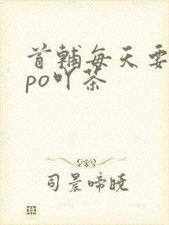 首辅每天要不够po吖茶