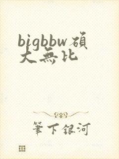 bigbbw硕大无比