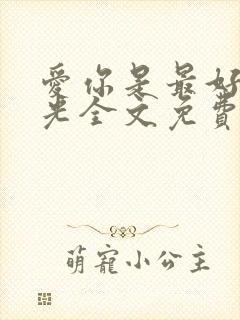 爱你是最好的时光全文免费阅读