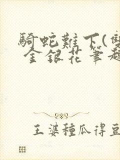 骑蛇难下(双) 金银花笔趣阁