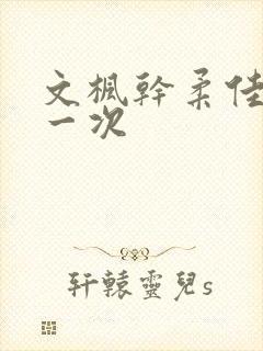 文枫干柔佳的第一次