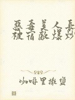 恶毒美人长批后被宿敌爆炒了