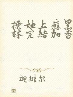 撩她上瘾黑暗森林完结加番外