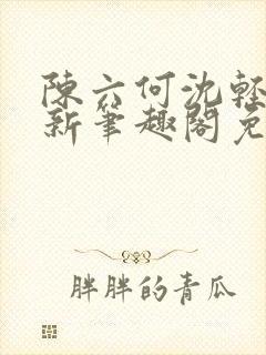 陈六何沈轻舞最新笔趣阁免费下载