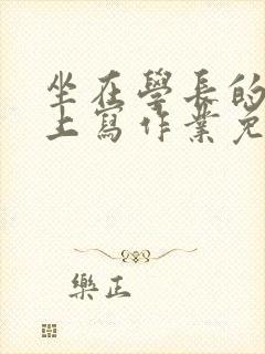 坐在学长的紫根上写作业免费阅读