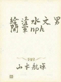 给清水文男主们开荤nph