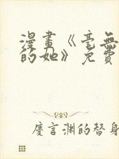 漫画《毫无保留的她》免费阅读