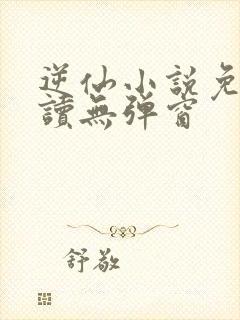 逆仙小说免费阅读无弹窗