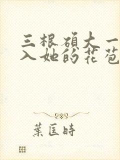 三根硕大一起挤入她的花苞演员表