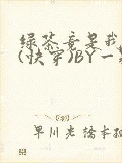绿茶竟是我自己(快穿)BY一颗栗子