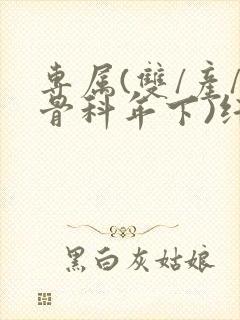 专属(双/产/骨科年下)纤仟