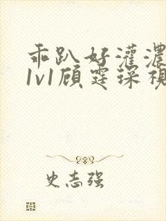 乖趴好灌浓精h1v1顾霆琛视频