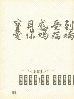 宝贝感受到它在爱你吗病娇小说