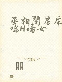丞相闺房床榻粗喘H娇女