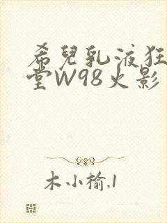 希儿乳液狂飙天堂W98火影