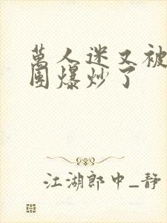 万人迷又被主角团爆炒了