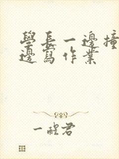 学长一边撞我一边写作业