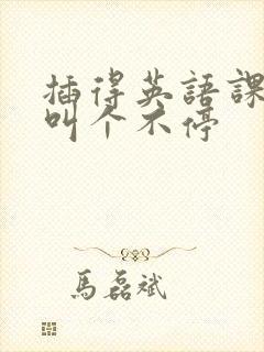 插得英语课代表叫个不停