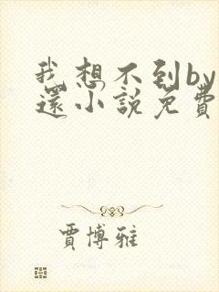 我想不到by孟还小说免费阅读