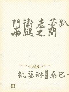 门卫老董趴在我两腿之间