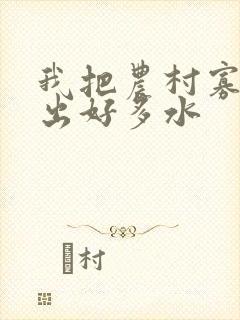 我把农村寡妇日出好多水