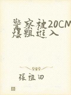 警察被20CM爆粗进入