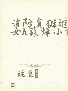 消防员挺进乖乖女h苏烨小说